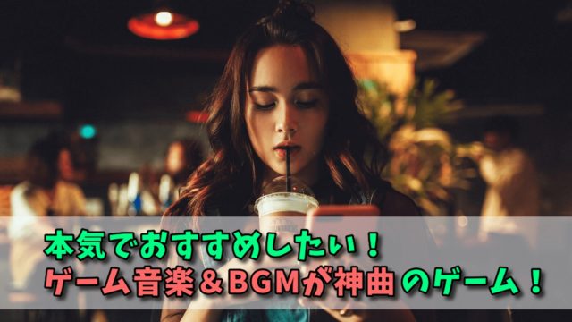 【鬼リピ決定】ゲーム音楽＆BGMが神曲なゲームを厳選紹介！