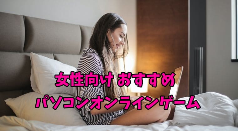 女性向けパソコンオンラインゲームおすすめ12選【無料・無課金で遊べる】